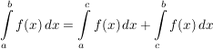 $ \integral_{a}^{b} f(x) \,dx = \integral_{a}^{c} f(x)\,dx + \integral_{c}^{b} f(x)\,dx $