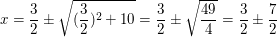 $ x=\bruch32\pm\wurzel{(\bruch32)^2+10}=\bruch32\pm\wurzel\bruch{49}{4}=\bruch32\pm\bruch72 $