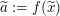 $ \widetilde{a}:=f(\widetilde{x}) $