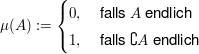 $ \mu(A):=\begin{cases}0,&\text{ falls } A \text{ endlich}\\1,&\text{ falls }\complement A\text{ endlich}\end{cases} $