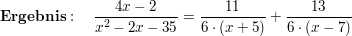 $ \mathbf{Ergebnis}:\quad  \bruch{4x-2}{x^2-2x-35}=\bruch{11}{6\cdot{}(x+5)}+\bruch{13}{6\cdot{}(x-7)} $