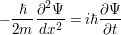 $ -\frac{\hbar}{2m}\frac{\partial^2 \Psi}{dx^2}=i\hbar\frac{\partial \Psi}{\partial t} $