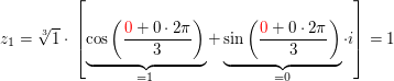 $ z_1=\wurzel[3]{1}\cdot{}\left[\underbrace{\cos\left(\bruch{\red{0}+0\cdot{}2\pi}{3}\right)}_{=1}+\underbrace{\sin\left(\bruch{\red{0}+0\cdot{}2\pi}{3}\right)}_{=0}\cdot{}i\right]=1 $