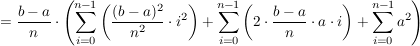 $ =\frac{b-a}{n}\cdot\left( \summe_{i=0}^{n-1}\left( \frac{(b-a)^2}{n^2}\cdot i^2\right) + \summe_{i=0}^{n-1}\left( 2\cdot\frac{b-a}{n}\cdot a\cdot i\right) + \summe_{i=0}^{n-1} a^2 \right) $