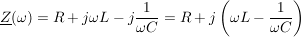 $ \underline{Z}(\omega)=R+j\omega L-j\bruch{1}{\omega C}=R+j\left(\omega L-\bruch{1}{\omega C}\right) $